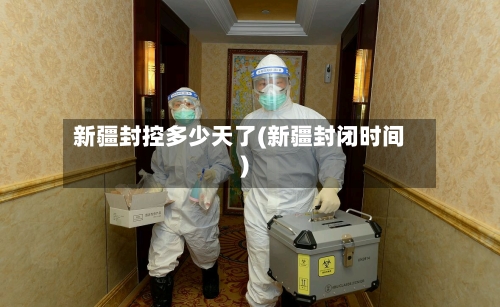 新疆封控多少天了(新疆封闭时间)-第3张图片