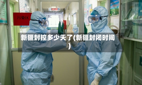 新疆封控多少天了(新疆封闭时间)-第2张图片