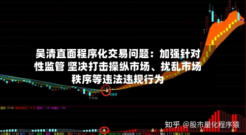 吴清直面程序化交易问题：加强针对性监管 坚决打击操纵市场、扰乱市场秩序等违法违规行为