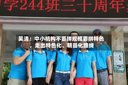 吴清：中小机构不要拼规模要拼特色，走出特色化、精品化路线-第3张图片