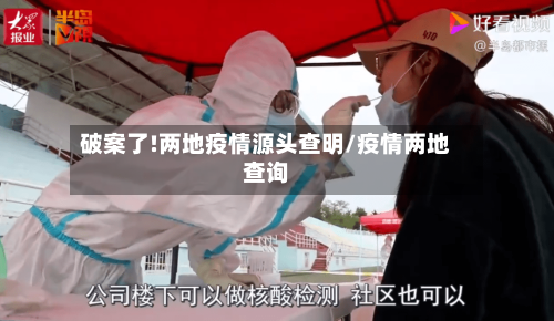 破案了!两地疫情源头查明/疫情两地查询