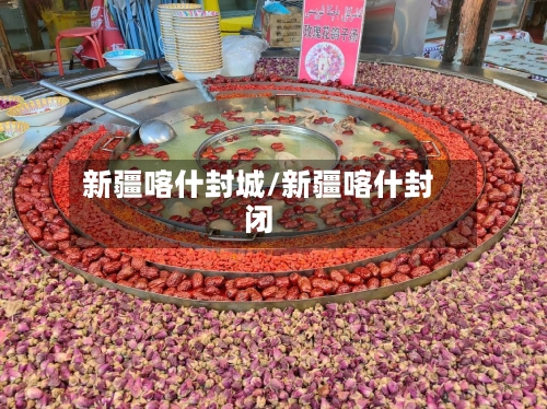 新疆喀什封城/新疆喀什封闭-第2张图片