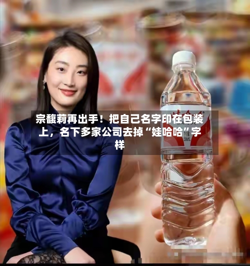 宗馥莉再出手！把自己名字印在包装上，名下多家公司去掉“娃哈哈”字样-第3张图片