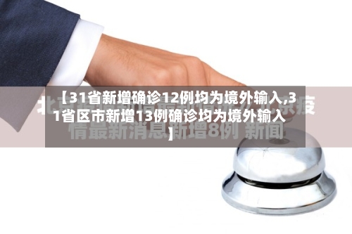 【31省新增确诊12例均为境外输入,31省区市新增13例确诊均为境外输入】