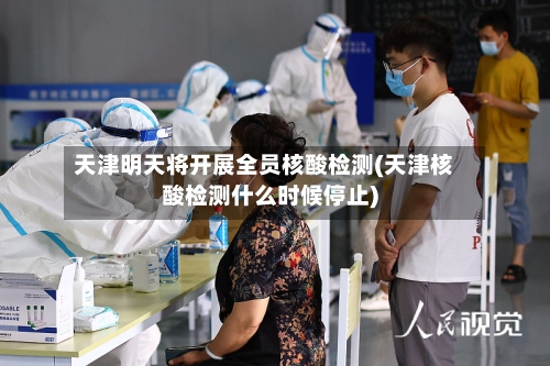 天津明天将开展全员核酸检测(天津核酸检测什么时候停止)