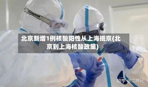 北京新增1例核酸阳性从上海抵京(北京到上海核酸政策)-第2张图片