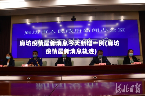 廊坊疫情最新消息今天新增一例(廊坊疫情最新消息轨迹)