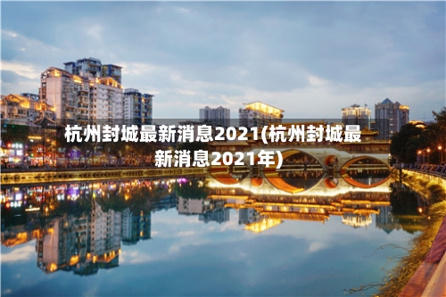 杭州封城最新消息2021(杭州封城最新消息2021年)-第3张图片
