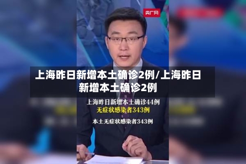 上海昨日新增本土确诊2例/上海昨日新增本土确诊2例