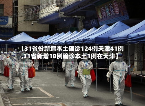 【31省份新增本土确诊124例天津41例,31省新增18例确诊本土1例在天津】