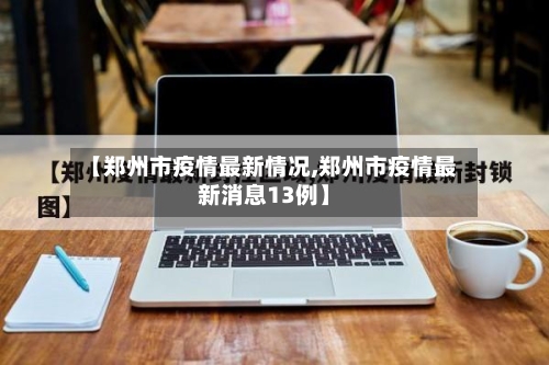 【郑州市疫情最新情况,郑州市疫情最新消息13例】-第3张图片