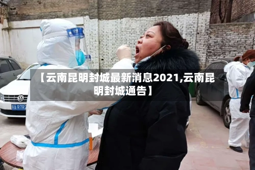 【云南昆明封城最新消息2021,云南昆明封城通告】-第3张图片