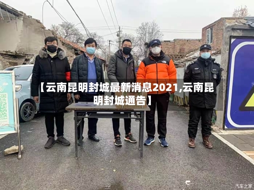 【云南昆明封城最新消息2021,云南昆明封城通告】-第2张图片