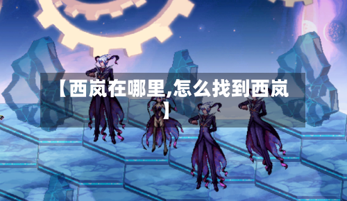 【西岚在哪里,怎么找到西岚】-第3张图片