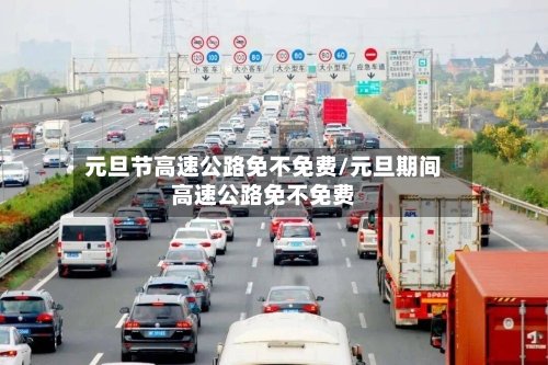 元旦节高速公路免不免费/元旦期间高速公路免不免费-第3张图片