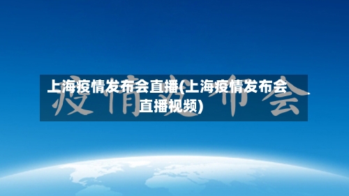 上海疫情发布会直播(上海疫情发布会直播视频)