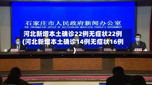 河北新增本土确诊22例无症状22例(河北新增本土确诊14例无症状16例)-第2张图片