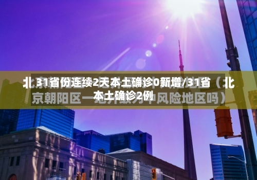 31省份连续2天本土确诊0新增/31省本土确诊2例-第2张图片
