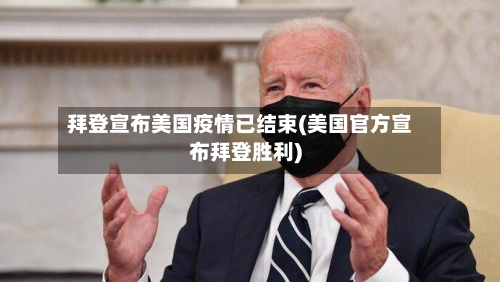 拜登宣布美国疫情已结束(美国官方宣布拜登胜利)