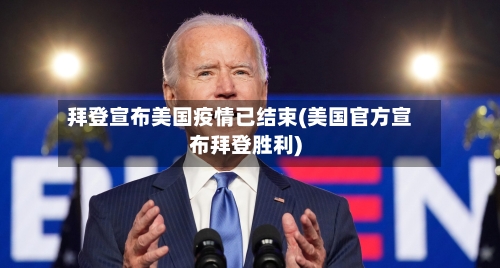 拜登宣布美国疫情已结束(美国官方宣布拜登胜利)-第2张图片
