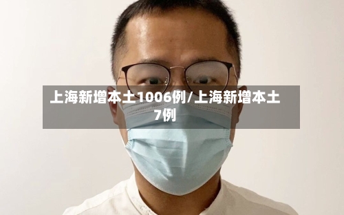 上海新增本土1006例/上海新增本土7例