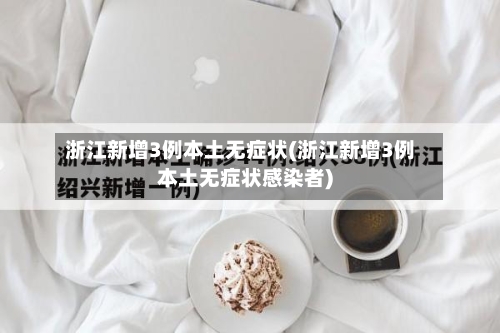 浙江新增3例本土无症状(浙江新增3例本土无症状感染者)-第2张图片