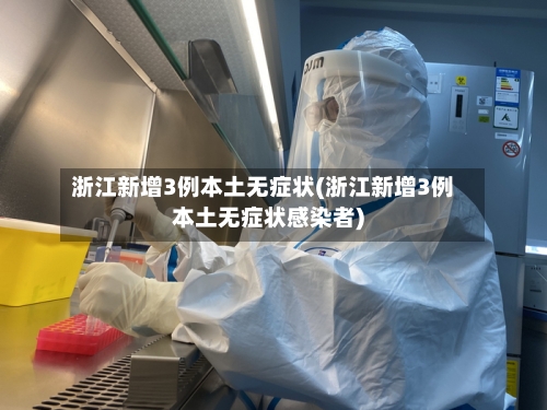 浙江新增3例本土无症状(浙江新增3例本土无症状感染者)