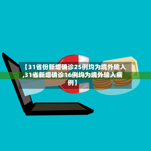 【31省份新增确诊25例均为境外输入,31省新增确诊16例均为境外输入病例】