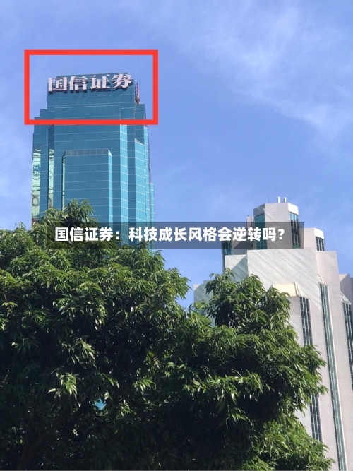 国信证券：科技成长风格会逆转吗？