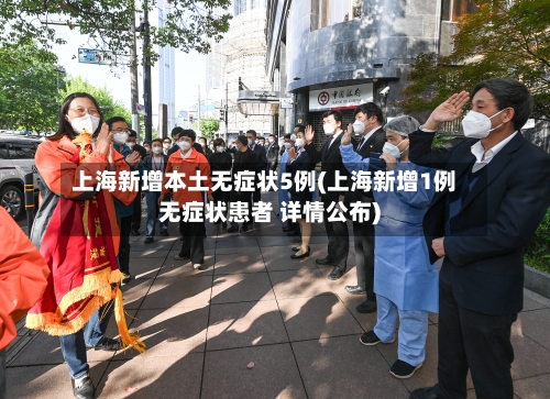 上海新增本土无症状5例(上海新增1例无症状患者 详情公布)-第2张图片