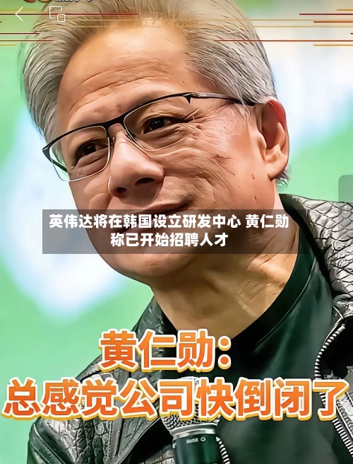 英伟达将在韩国设立研发中心 黄仁勋称已开始招聘人才