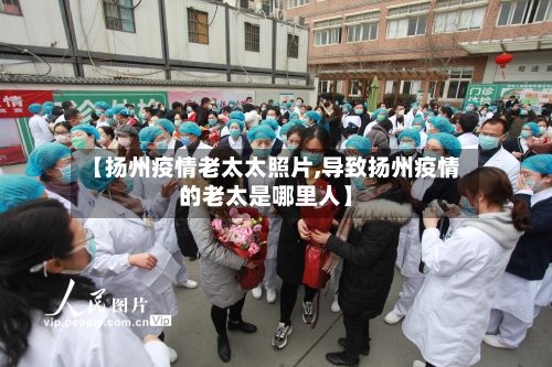 【扬州疫情老太太照片,导致扬州疫情的老太是哪里人】