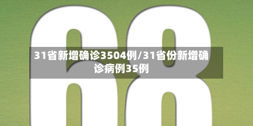 31省新增确诊3504例/31省份新增确诊病例35例
