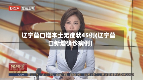辽宁营口增本土无症状45例(辽宁营口新增确诊病例)-第2张图片