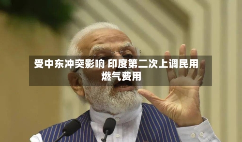 受中东冲突影响 印度第二次上调民用燃气费用-第2张图片