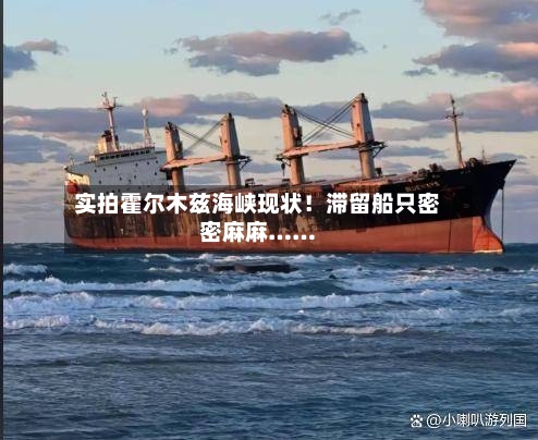 实拍霍尔木兹海峡现状!滞留船只密密麻麻……-第3张图片