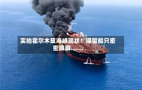 实拍霍尔木兹海峡现状！滞留船只密密麻麻……