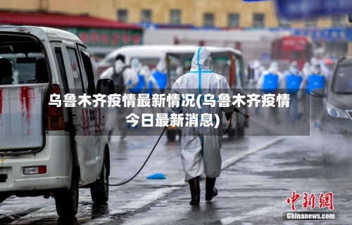 乌鲁木齐疫情最新情况(乌鲁木齐疫情今日最新消息)