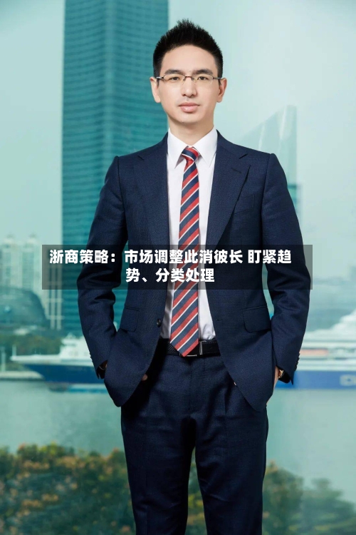 浙商策略：市场调整此消彼长 盯紧趋势、分类处理-第2张图片
