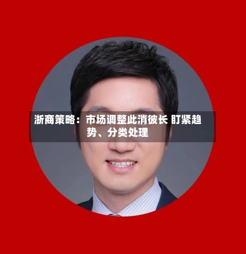 浙商策略：市场调整此消彼长 盯紧趋势、分类处理
