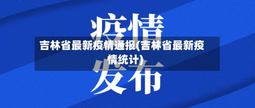 吉林省最新疫情通报(吉林省最新疫情统计)-第2张图片