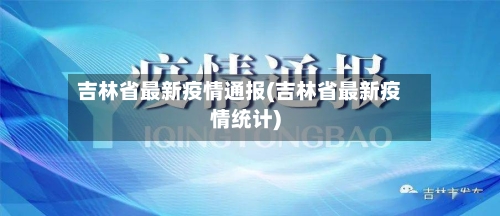 吉林省最新疫情通报(吉林省最新疫情统计)