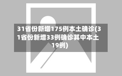 31省份新增175例本土确诊(31省份新增33例确诊其中本土19例)