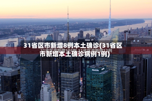 31省区市新增8例本土确诊(31省区市新增本土确诊病例1例)