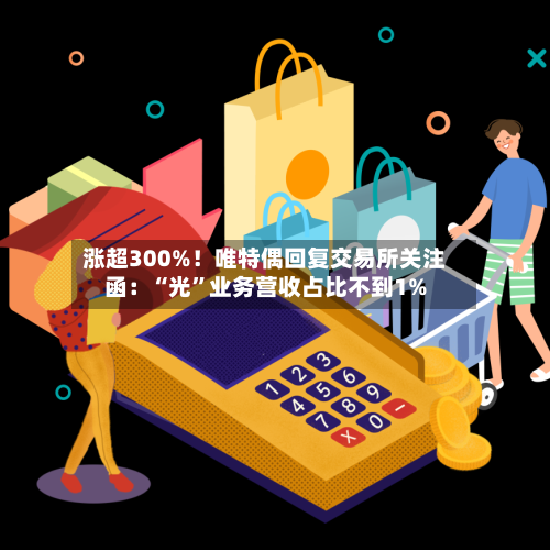 涨超300%！唯特偶回复交易所关注函：“光”业务营收占比不到1%-第2张图片