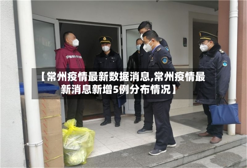 【常州疫情最新数据消息,常州疫情最新消息新增5例分布情况】-第2张图片
