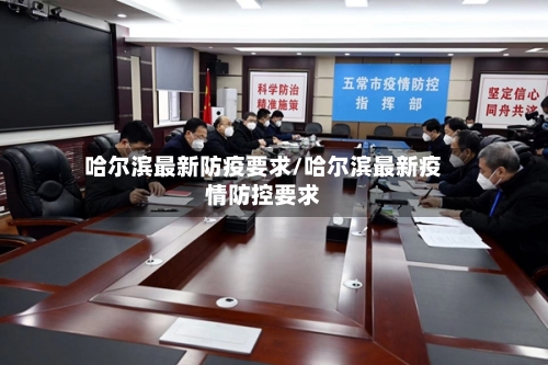 哈尔滨最新防疫要求/哈尔滨最新疫情防控要求