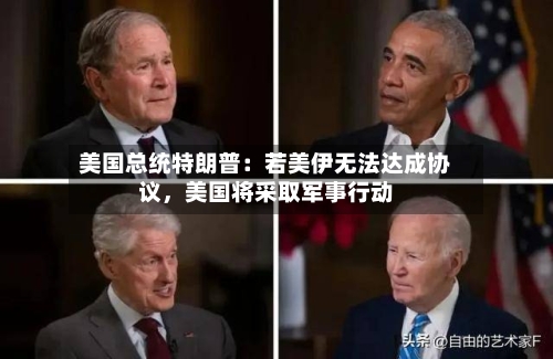 美国总统特朗普：若美伊无法达成协议，美国将采取军事行动-第2张图片