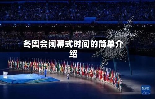 冬奥会闭幕式时间的简单介绍