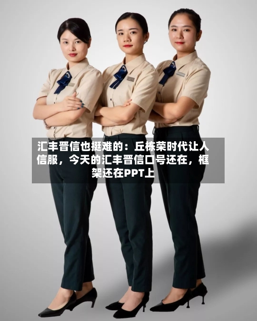 汇丰晋信也挺难的：丘栋荣时代让人信服，今天的汇丰晋信口号还在，框架还在PPT上